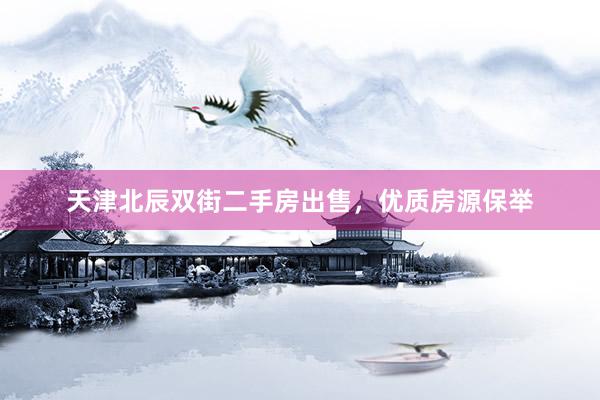 天津北辰双街二手房出售，优质房源保举