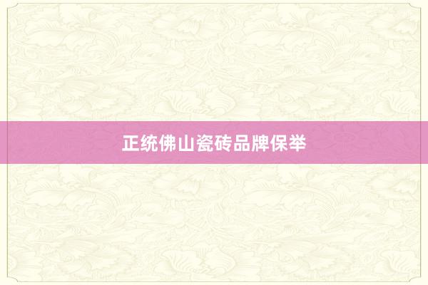 正统佛山瓷砖品牌保举