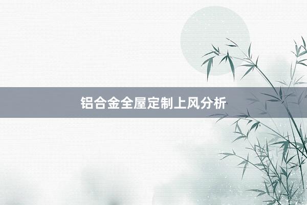 铝合金全屋定制上风分析
