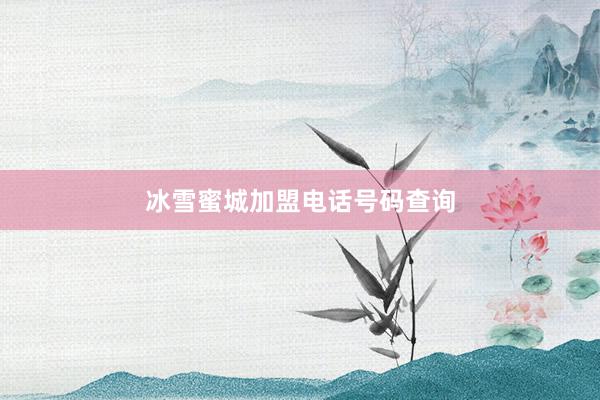 冰雪蜜城加盟电话号码查询