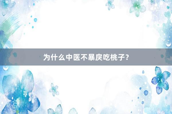 为什么中医不暴戾吃桃子？