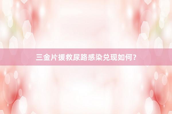 三金片援救尿路感染兑现如何？