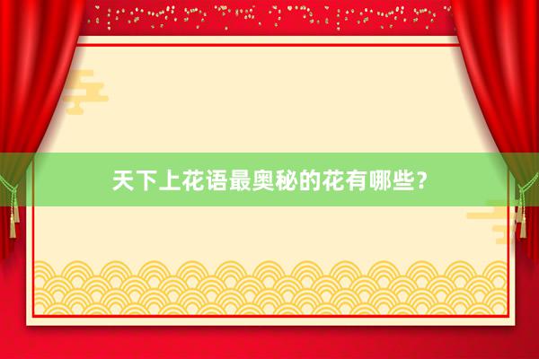 天下上花语最奥秘的花有哪些？