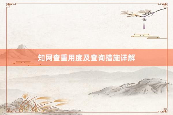 知网查重用度及查询措施详解