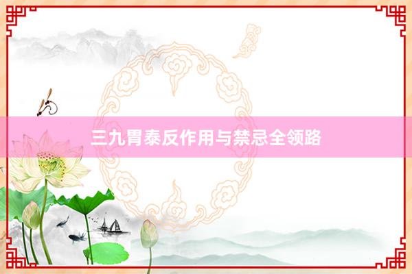三九胃泰反作用与禁忌全领路